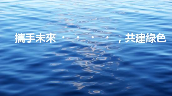 攜手未來，共建綠色家園